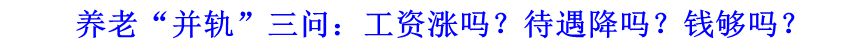 養(yǎng)老“并軌”三問(wèn)：工資漲嗎？待遇降嗎？錢(qián)夠嗎？