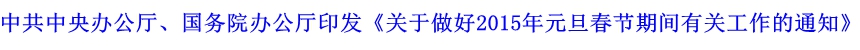 中共中央辦公廳、國(guó)務(wù)院辦公廳印發(fā)《關(guān)于做好2015年元旦春節(jié)期間有關(guān)工作的通知》