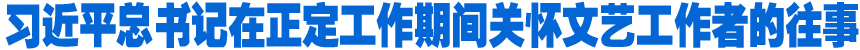 習(xí)近平總書(shū)記在正定工作期間關(guān)懷文藝工作者的往事